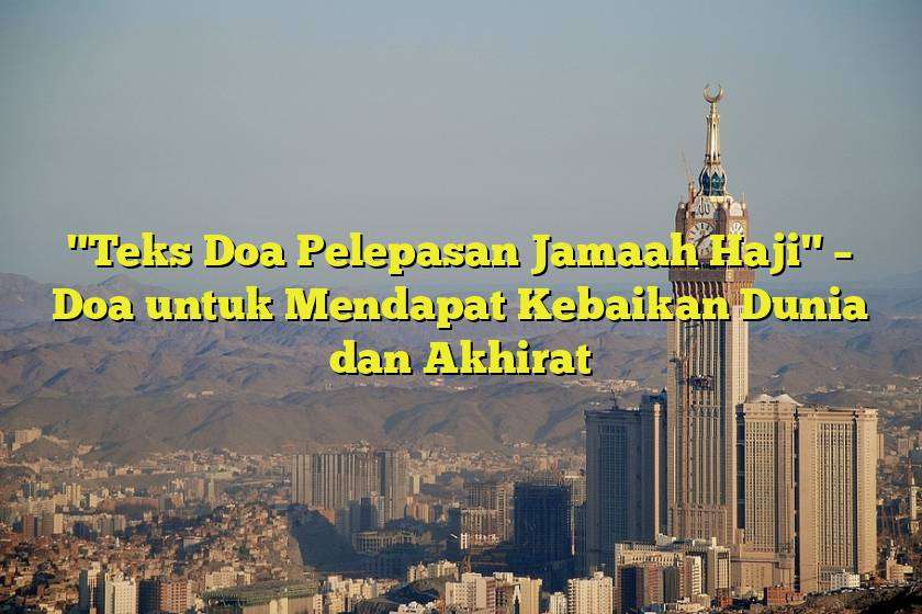 Teks Doa Pelepasan Jamaah Haji Doa Untuk Mendapat Kebaikan Dunia