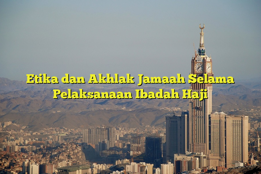 Etika Dan Akhlak Jamaah Selama Pelaksanaan Ibadah Haji Jejak Haji