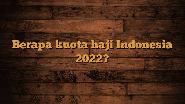 Berapa kuota haji Indonesia 2022?