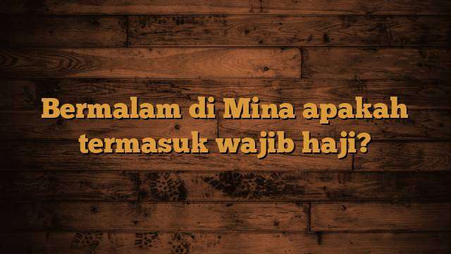 Bermalam di Mina apakah termasuk wajib haji?