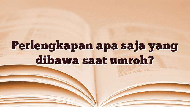 Perlengkapan apa saja yang dibawa saat umroh?