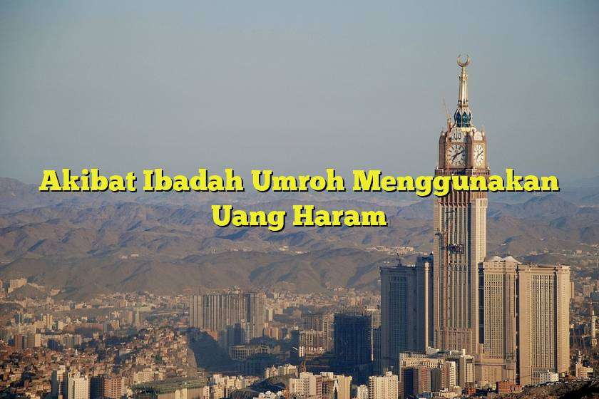 Akibat Ibadah Umroh Menggunakan Uang Haram