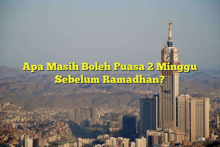 Apa Masih Boleh Puasa 2 Minggu Sebelum Ramadhan?