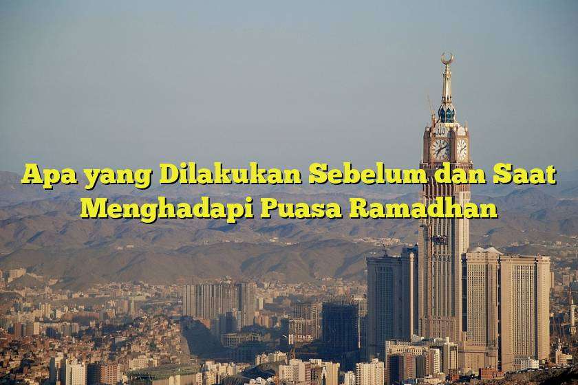 Apa yang Dilakukan Sebelum dan Saat Menghadapi Puasa Ramadhan