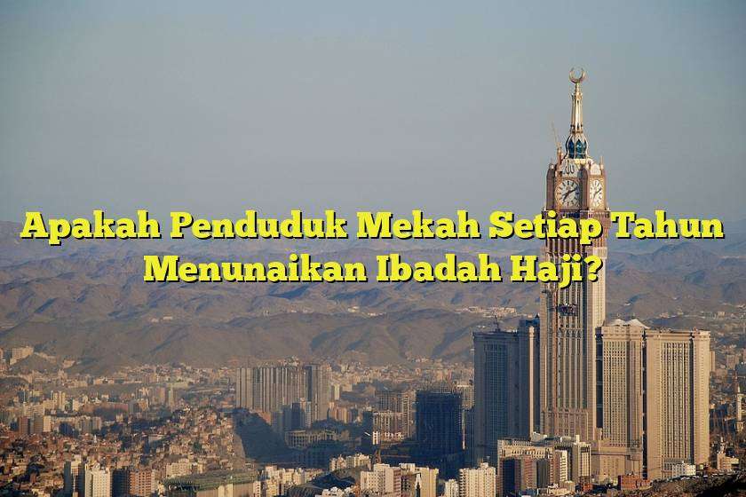 Apakah Penduduk Mekah Setiap Tahun Menunaikan Ibadah Haji?