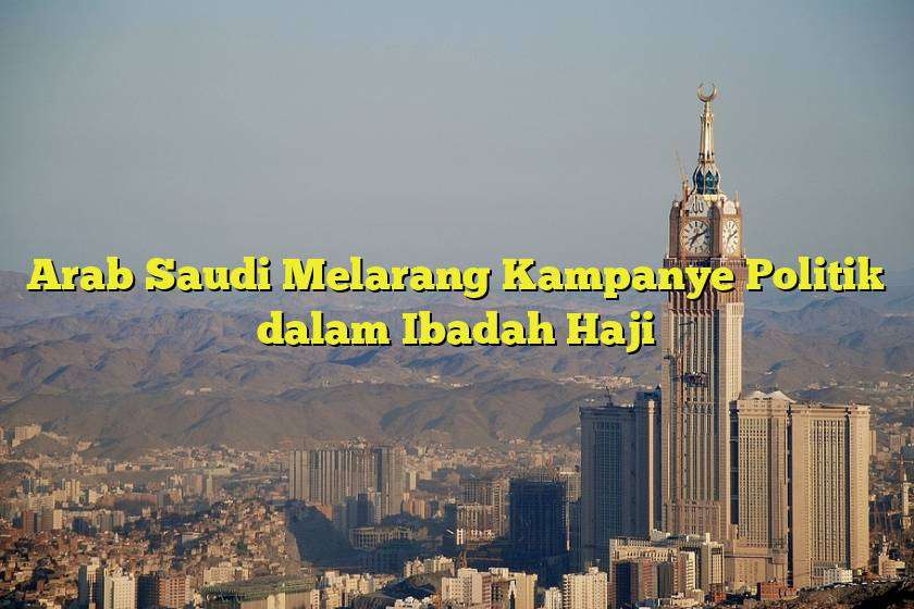 Arab Saudi Melarang Kampanye Politik dalam Ibadah Haji