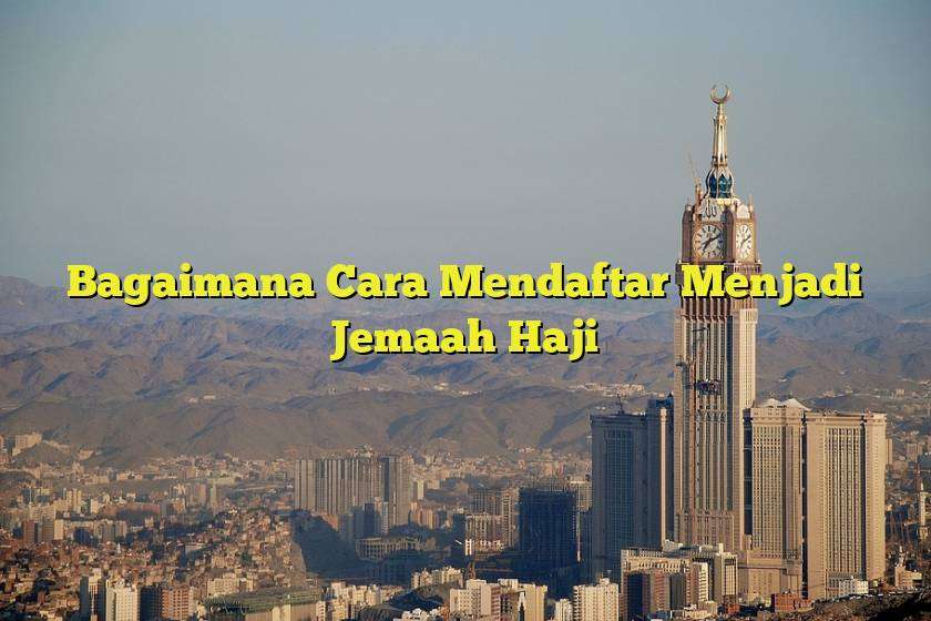 Bagaimana Cara Mendaftar Menjadi Jemaah Haji