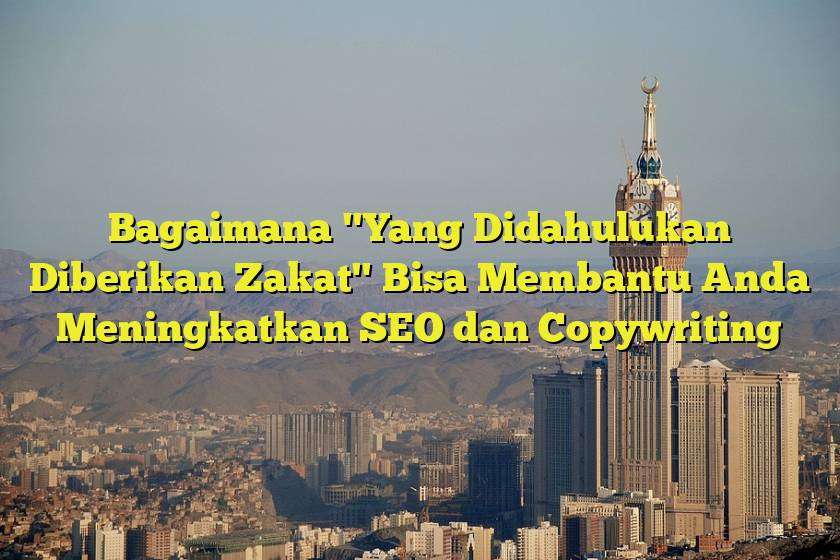 Bagaimana "Yang Didahulukan Diberikan Zakat" Bisa Membantu Anda Meningkatkan SEO dan Copywriting