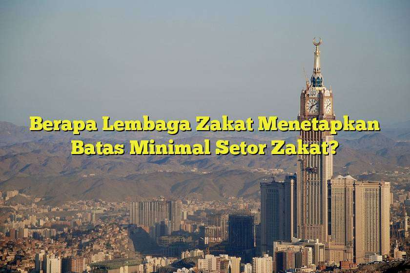 Berapa Lembaga Zakat Menetapkan Batas Minimal Setor Zakat?