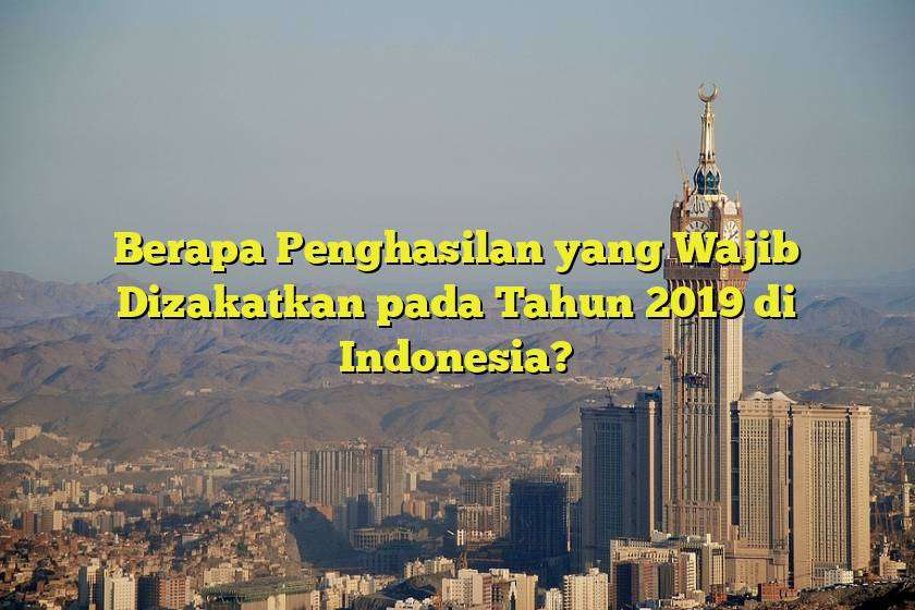 Berapa Penghasilan yang Wajib Dizakatkan pada Tahun 2019 di Indonesia?