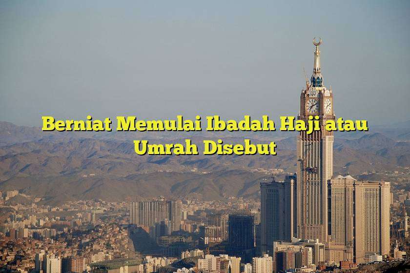 Berniat Memulai Ibadah Haji atau Umrah Disebut