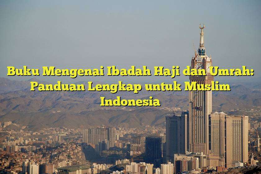 Buku Mengenai Ibadah Haji dan Umrah: Panduan Lengkap untuk Muslim Indonesia