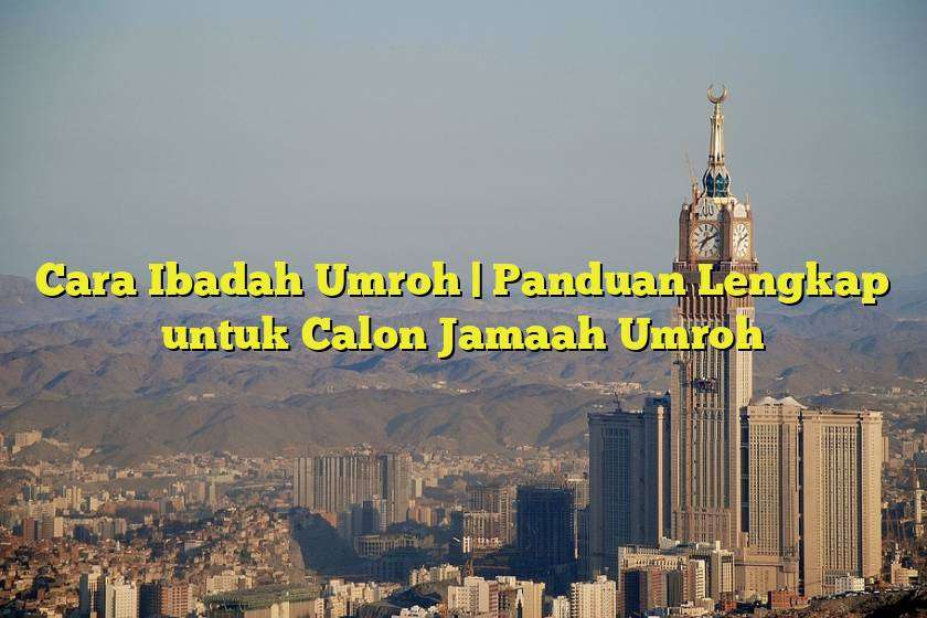 Cara Ibadah Umroh | Panduan Lengkap untuk Calon Jamaah Umroh