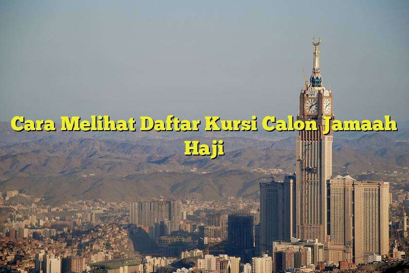 Cara Melihat Daftar Kursi Calon Jamaah Haji