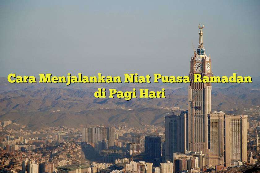 Cara Menjalankan Niat Puasa Ramadan di Pagi Hari