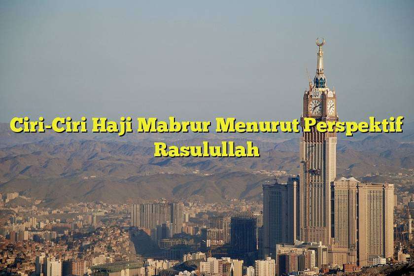 Ciri-Ciri Haji Mabrur Menurut Perspektif Rasulullah