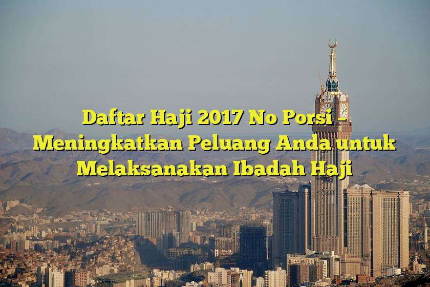 Daftar Haji 2017 No Porsi – Meningkatkan Peluang Anda untuk Melaksanakan Ibadah Haji