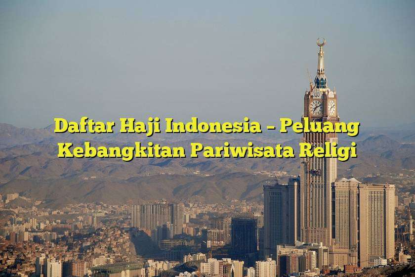 Daftar Haji Indonesia – Peluang Kebangkitan Pariwisata Religi