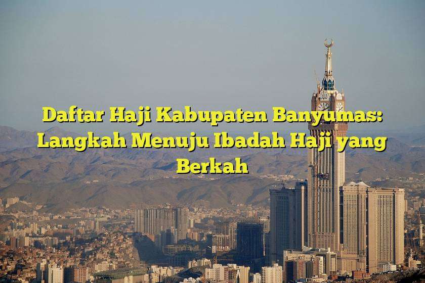 Daftar Haji Kabupaten Banyumas: Langkah Menuju Ibadah Haji yang Berkah