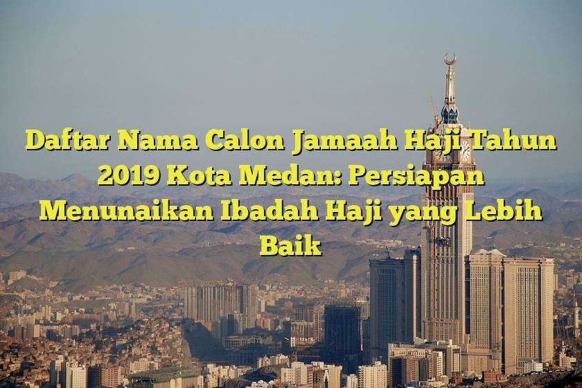 Daftar Nama Calon Jamaah Haji Tahun 2019 Kota Medan: Persiapan Menunaikan Ibadah Haji yang Lebih Baik