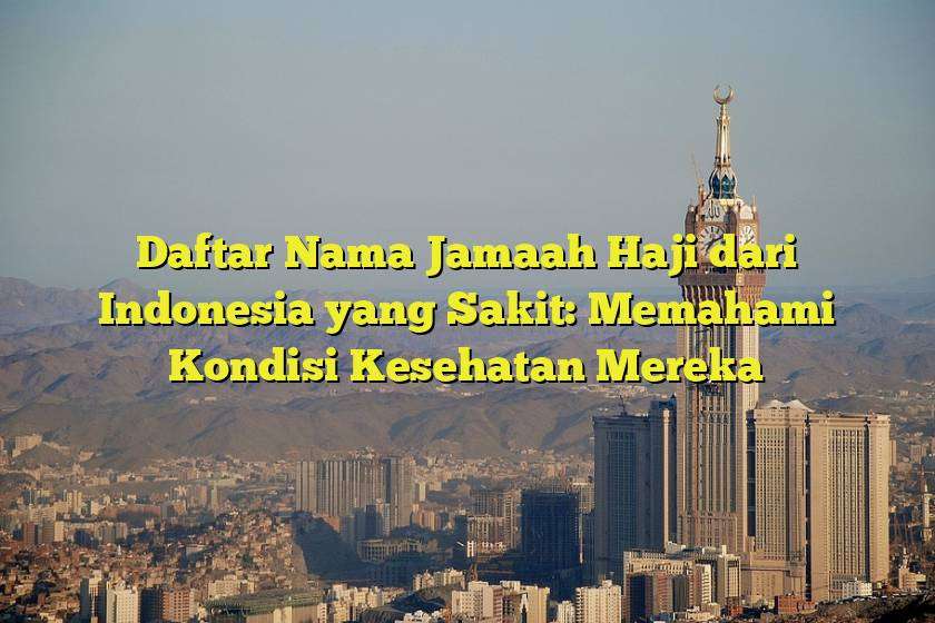 Daftar Nama Jamaah Haji dari Indonesia yang Sakit: Memahami Kondisi Kesehatan Mereka