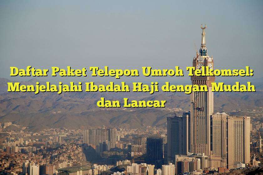 Daftar Paket Telepon Umroh Telkomsel: Menjelajahi Ibadah Haji dengan Mudah dan Lancar