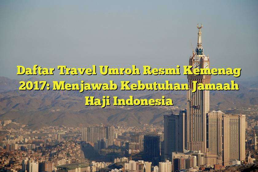 Daftar Travel Umroh Resmi Kemenag 2017: Menjawab Kebutuhan Jamaah Haji Indonesia