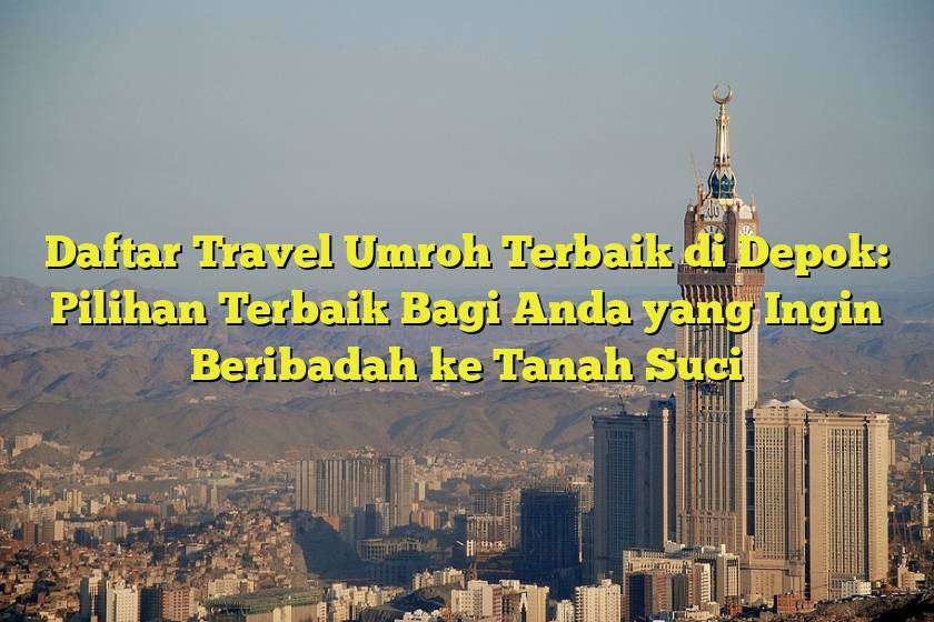 Daftar Travel Umroh Terbaik di Depok: Pilihan Terbaik Bagi Anda yang Ingin Beribadah ke Tanah Suci