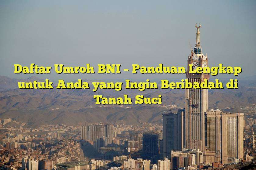 Daftar Umroh Bni Panduan Lengkap Untuk Anda Yang Ingin Beribadah Di Tanah Suci Jejak Haji 7260