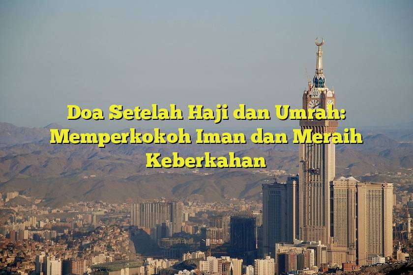 Doa Setelah Haji dan Umrah: Memperkokoh Iman dan Meraih Keberkahan