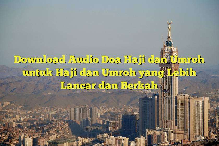 Download Audio Doa Haji dan Umroh untuk Haji dan Umroh yang Lebih Lancar dan Berkah