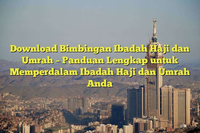 Download Bimbingan Ibadah Haji dan Umrah – Panduan Lengkap untuk Memperdalam Ibadah Haji dan Umrah Anda