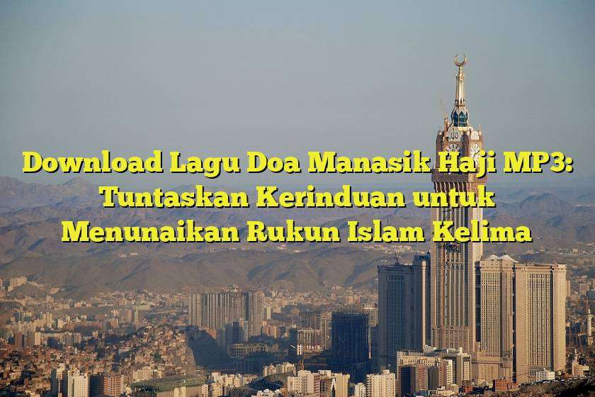 Download Lagu Doa Manasik Haji MP3: Tuntaskan Kerinduan untuk Menunaikan Rukun Islam Kelima