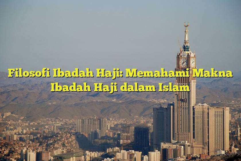 Filosofi Ibadah Haji: Memahami Makna Ibadah Haji dalam Islam