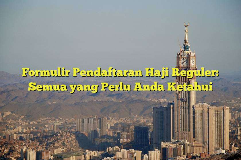 Formulir Pendaftaran Haji Reguler: Semua yang Perlu Anda Ketahui