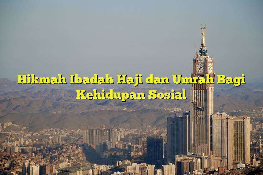 Hikmah Ibadah Haji dan Umrah Bagi Kehidupan Sosial