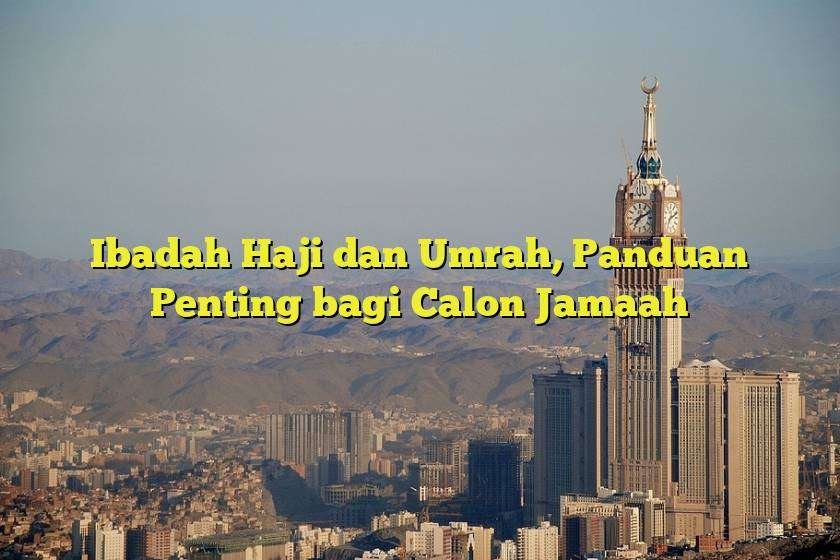 Ibadah Haji dan Umrah, Panduan Penting bagi Calon Jamaah