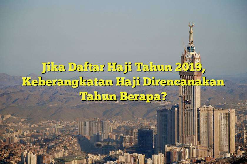 Jika Daftar Haji Tahun 2019, Keberangkatan Haji Direncanakan Tahun Berapa?