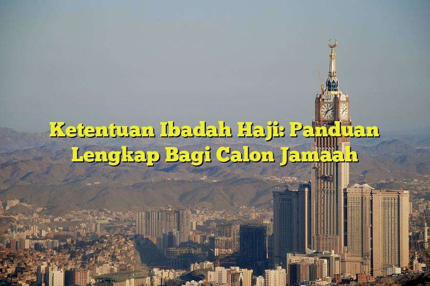 Ketentuan Ibadah Haji: Panduan Lengkap Bagi Calon Jamaah