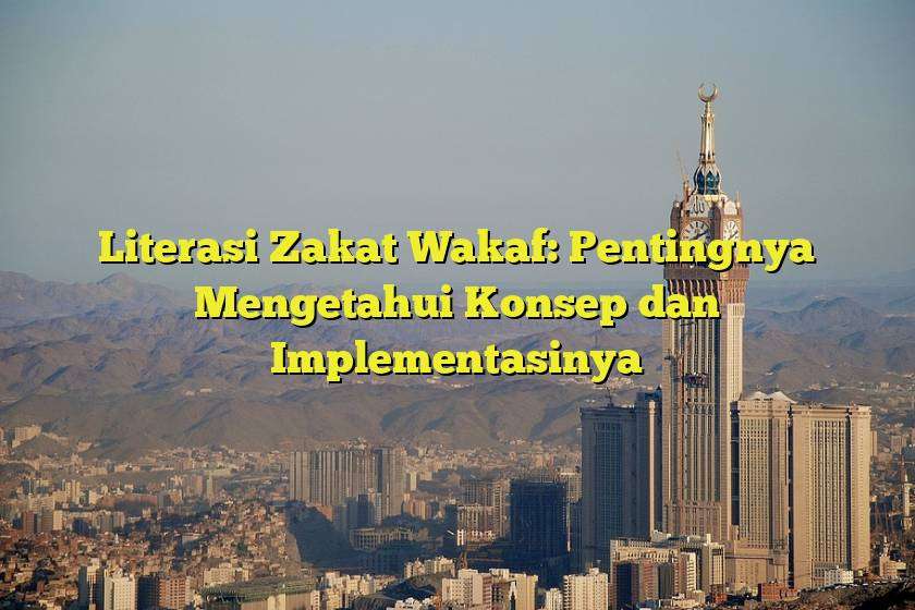 Literasi Zakat Wakaf: Pentingnya Mengetahui Konsep dan Implementasinya