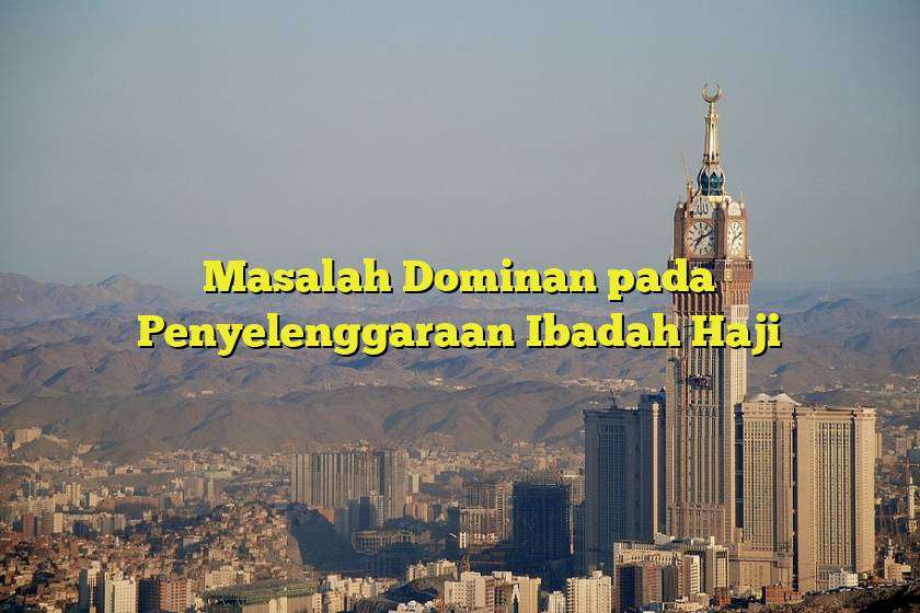 Masalah Dominan pada Penyelenggaraan Ibadah Haji