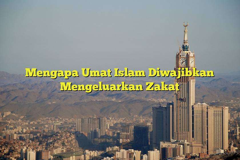 Mengapa Umat Islam Diwajibkan Mengeluarkan Zakat