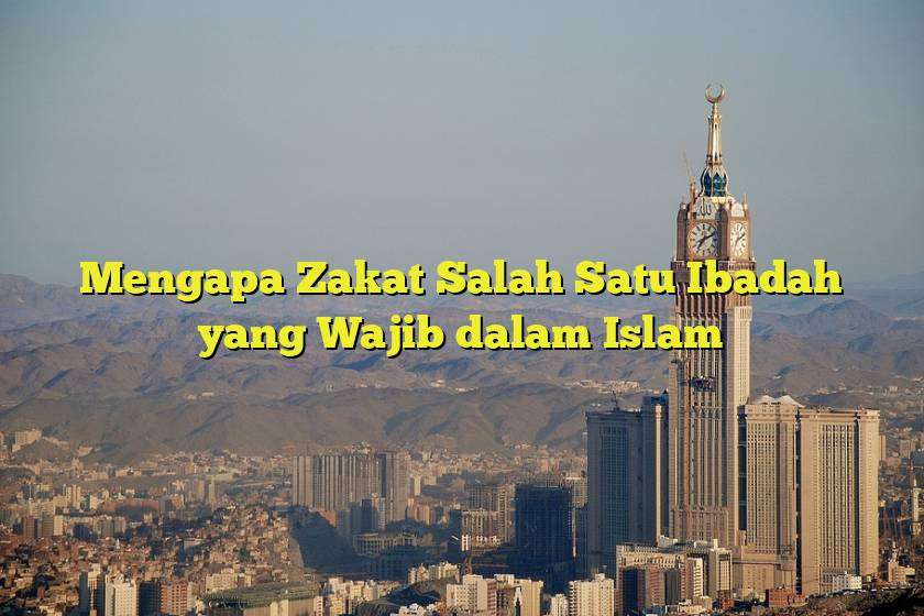 Mengapa Zakat Salah Satu Ibadah yang Wajib dalam Islam