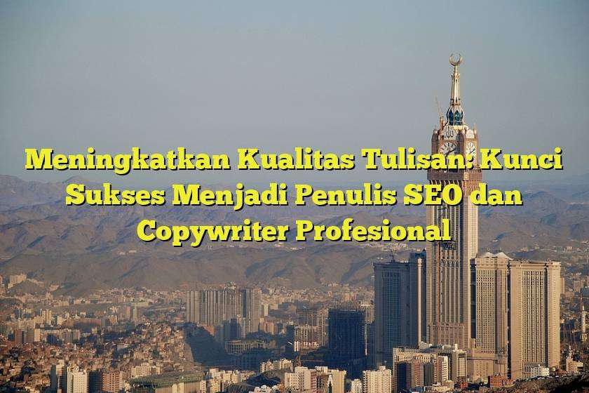 Meningkatkan Kualitas Tulisan: Kunci Sukses Menjadi Penulis SEO dan Copywriter Profesional