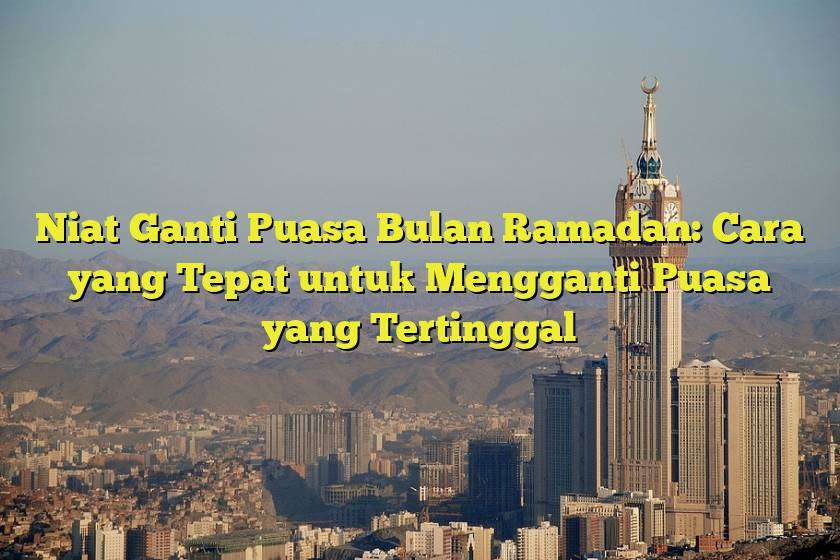 Niat Ganti Puasa Bulan Ramadan: Cara yang Tepat untuk Mengganti Puasa yang Tertinggal