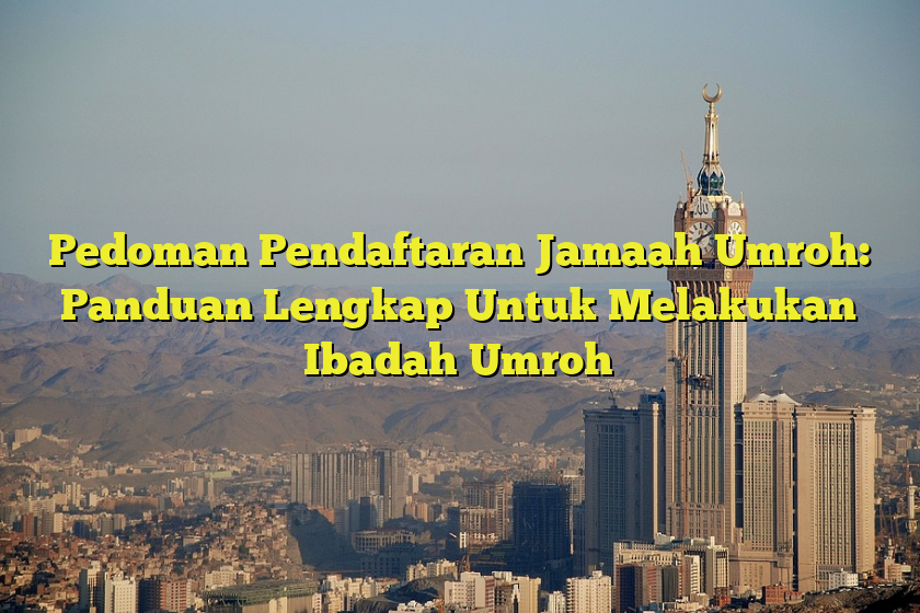 Pedoman Pendaftaran Jamaah Umroh: Panduan Lengkap Untuk Melakukan ...