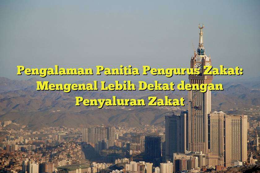 Pengalaman Panitia Pengurus Zakat Mengenal Lebih Dekat Dengan Penyaluran Zakat Jejak Haji