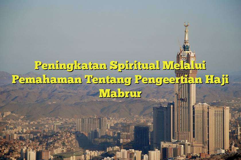 Peningkatan Spiritual Melalui Pemahaman Tentang Pengeertian Haji Mabrur