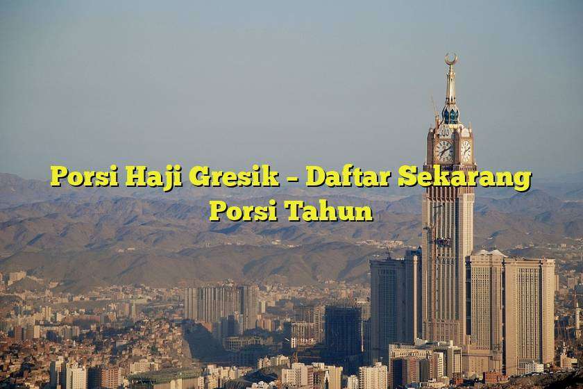 Porsi Haji Gresik – Daftar Sekarang Porsi Tahun