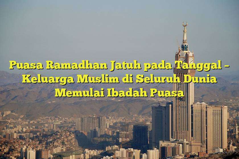 Puasa Ramadhan Jatuh pada Tanggal Keluarga Muslim di Seluruh Dunia